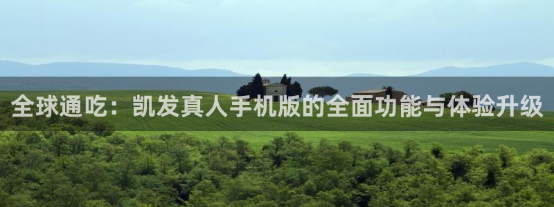 门徒娱乐下载链接：全球通吃：凯发真人手机版的全面功能与体验升级