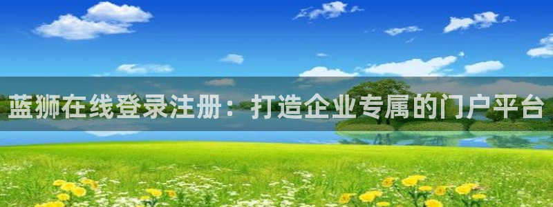 门徒娱乐在线登录：蓝狮在线登录注册：打造企业专属的门户平台