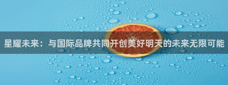 门徒娱乐是真的吗：星耀未来：与国际品牌共同开创美好明天的未来无限可能