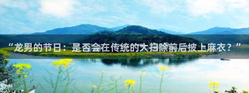 门徒娱乐官方网站：“龙男的节日：是否会在传统的大扫除前后披上麻衣？”