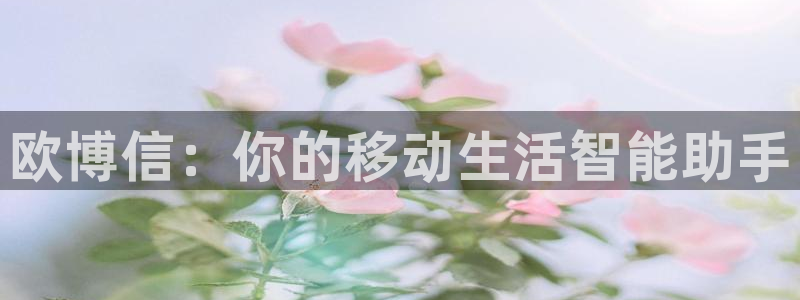 门徒娱乐.ccm官网版：欧博信：你的移动生活智能助手