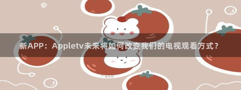 夏洛特与五门徒漫画平台：新APP：Appletv未来将如何改变我们的电视观看方式？