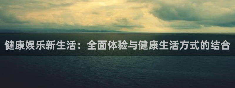 门徒娱乐在线预测：健康娱乐新生活：全面体验与健康生活方式的结合