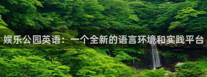 门徒娱乐官网入口：娱乐公园英语：一个全新的语言环境和实践平台