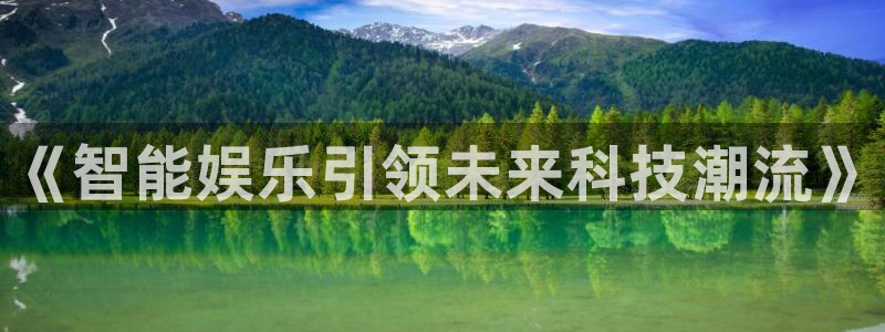 壹号app下载官网娱乐：《智能娱乐引领未来科技潮流》