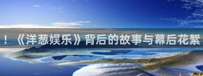 门徒娱乐登录网：！《洋葱娱乐》背后的故事与幕后花絮