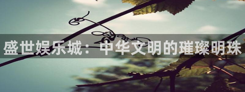 门徒娱乐注册平台：盛世娱乐城：中华文明的璀璨明珠