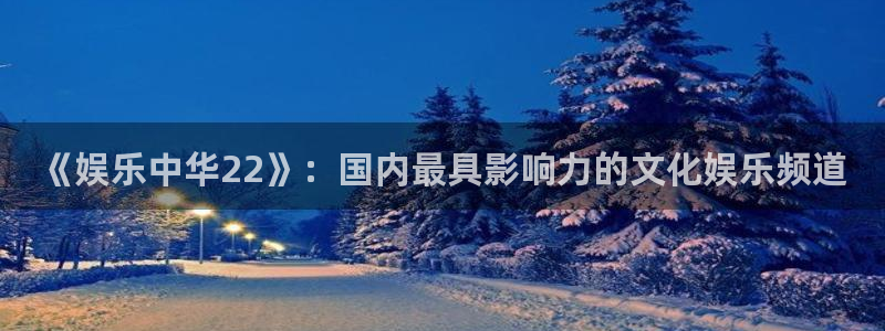 门徒娱乐手机客户端下载安装：《娱乐中华22》：国内最具影响力的文化娱乐频道